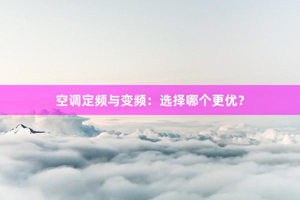 空调定频与变频：选择哪个更优？